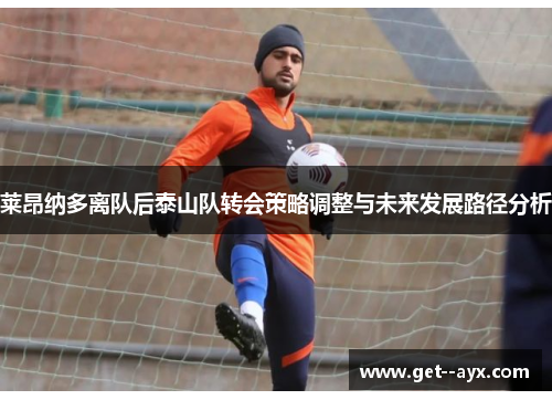 莱昂纳多离队后泰山队转会策略调整与未来发展路径分析