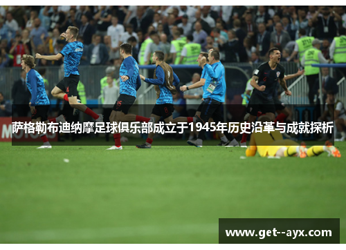 萨格勒布迪纳摩足球俱乐部成立于1945年历史沿革与成就探析