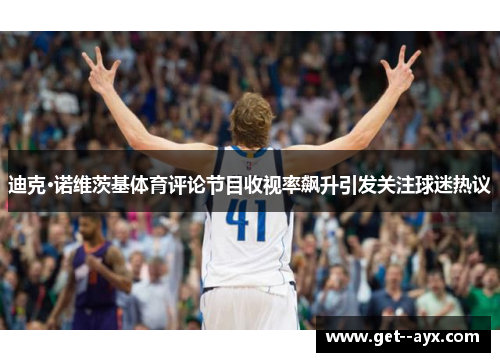 迪克·诺维茨基体育评论节目收视率飙升引发关注球迷热议