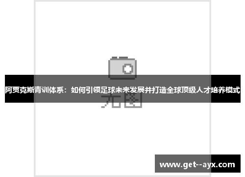 阿贾克斯青训体系：如何引领足球未来发展并打造全球顶级人才培养模式