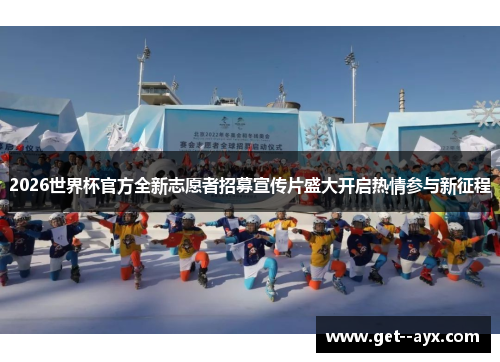 2026世界杯官方全新志愿者招募宣传片盛大开启热情参与新征程