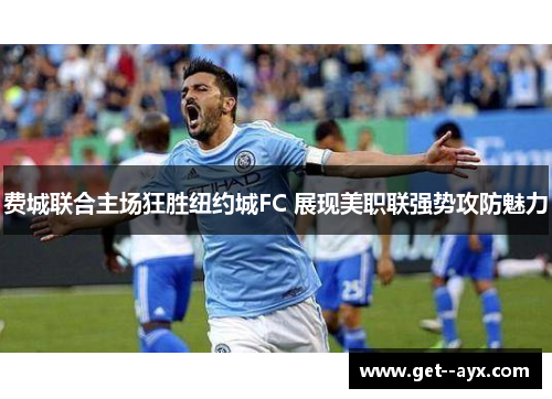 费城联合主场狂胜纽约城FC 展现美职联强势攻防魅力