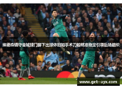 埃德森镇守曼城球门脚下出球依旧如手术刀般精准稳定引领后场组织