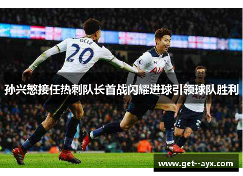 孙兴慜接任热刺队长首战闪耀进球引领球队胜利