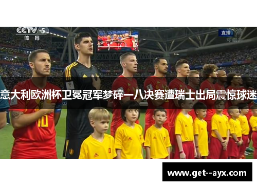 意大利欧洲杯卫冕冠军梦碎一八决赛遭瑞士出局震惊球迷
