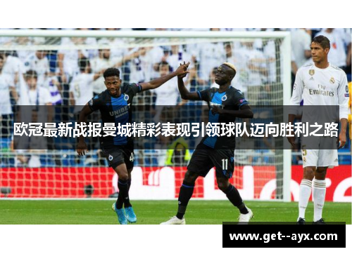 欧冠最新战报曼城精彩表现引领球队迈向胜利之路